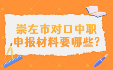 崇左市对口中职申报材料要哪些?