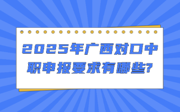 2025年广西对口中职申报要求有哪些?