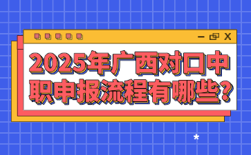 2025年广西对口中职申报流程有哪些?