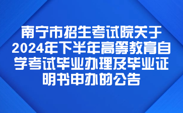 南宁市招生考试院关于2024年下半年高等教育自学考试毕业办理及毕业证明书申办的公告