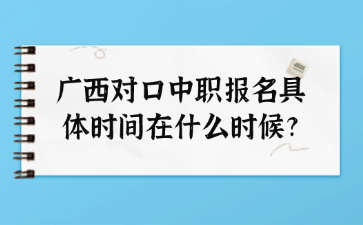 广西对口中职报名具体时间在什么时候?