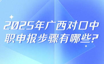 2025年广西对口中职申报步骤有哪些?