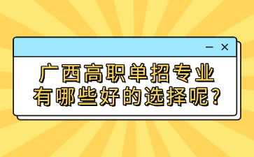 广西高职单招专业有哪些好的选择呢?