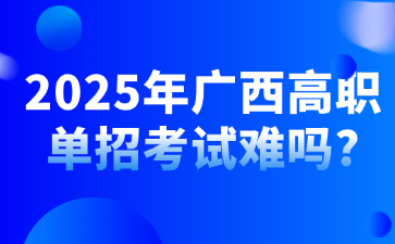 2025年广西高职单招考试难吗?