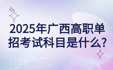 2025年广西高职单招考试科目是什么?