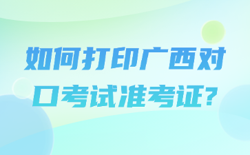 如何打印广西对口考试准考证?