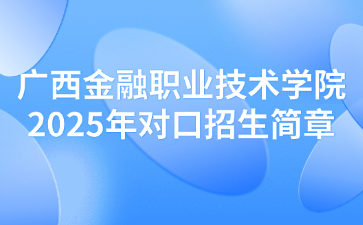 广西金融职业技术学院2025年对口招生简章