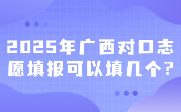 2025年广西对口志愿填报可以填几个?