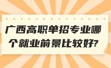 广西高职单招专业哪个就业前景比较好?