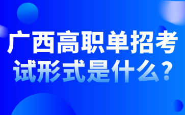 广西高职单招考试形式是什么?